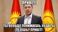 привет! ты вообще понимаешь, куда ты лезешь? привет!