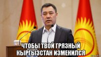  чтобы твой грязный кыргызстан изменился