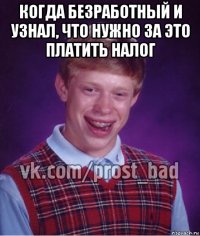 когда безработный и узнал, что нужно за это платить налог 