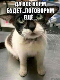 да все норм будет...поговорим ещё... 