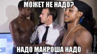 может не надо? надо макроша надо