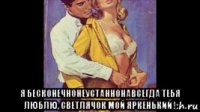  я бесконечнонеустаннонавсегда тебя люблю, светлячок мой яркенький !