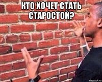 кто хочет стать старостой? 