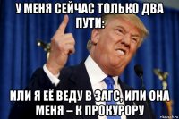 у меня сейчас только два пути: или я её веду в загс, или она меня – к прокурору
