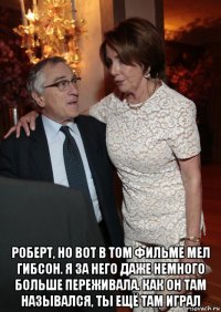  роберт, но вот в том фильме мел гибсон. я за него даже немного больше переживала. как он там назывался, ты ещё там играл