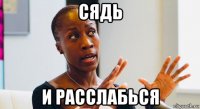 сядь и расслабься