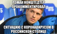 роман нойштедтер прокомментировал ситуацию с коронавирусом в российской столице