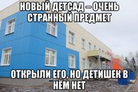 новый детсад – очень странный предмет открыли его, но детишек в нём нет
