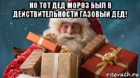 но тот дед мороз был в действительности газовый дед! 