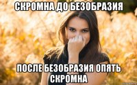 скромна до безобразия после безобразия опять скромна