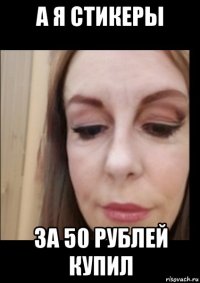 а я стикеры за 50 рублей купил