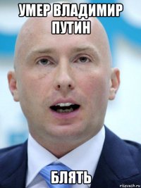 умер владимир путин блять