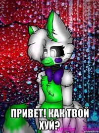  привет! как твой хуй?