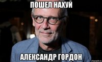 пошел нахуй александр гордон