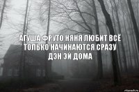 АГУША ФРУТО НЯНЯ ЛЮБИТ ВСЁ ТОЛЬКО НАЧИНАЮТСЯ СРАЗУ ДЭН ЭЙ ДОМА