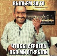 выпьем за то чтобы сервера лбп.ми открыли