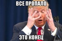 все пропало это конец