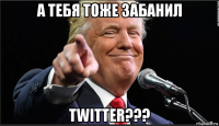 а тебя тоже забанил twitter???