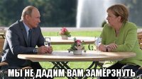  мы не дадим вам замёрзнуть