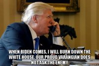  when biden comes, i will burn down the white house, our proud varangian does not ask the enemy