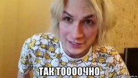  так тоооочно