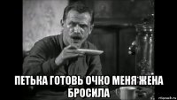  петька готовь очко меня жена бросила