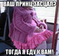 ваш принц засцал? тогда я еду к вам!