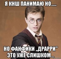 я кнш панимаю но..... но фанфики ,,драрри'' это уже слишком...