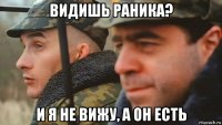 видишь раника? и я не вижу, а он есть
