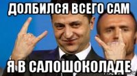 долбился всего сам я в салошоколаде