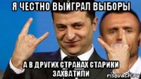 я честно выйграл выборы а в других странах старики захватили