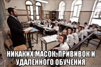  никаких масок, прививок и удаленного обучения