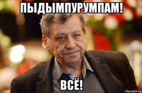 пыдымпурумпам! всё!