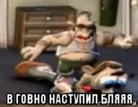  в говно наступил бляяя