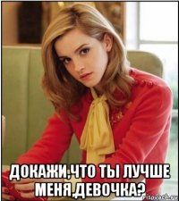  докажи,что ты лучше меня,девочка?