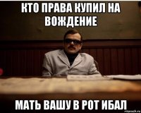 кто права купил на вождение мать вашу в рот ибал