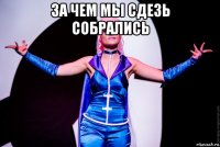 за чем мы сдезь собрались 