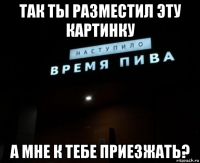 так ты разместил эту картинку а мне к тебе приезжать?