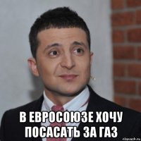  в евросоюзе хочу посасать за газ