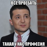 всё проебать такая у нас професия