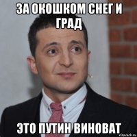 за окошком снег и град это путин виноват