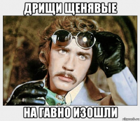 дрищи щенявые на гавно изошли