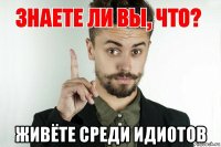  живёте среди идиотов