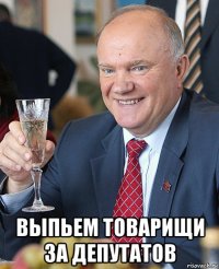  выпьем товарищи за депутатов