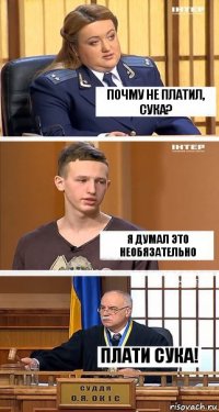 почму не платил, сука? я думал это необязательно плати сука!