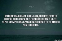 Крейцерова соната. Она была для него просто женой. Они говорили о болезнях детей о быте. Через четыре года брака они поняли что то им не о чем говорить