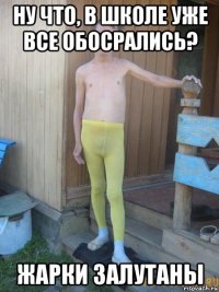 ну что, в школе уже все обосрались? жарки залутаны