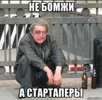 не бомжи а стартаперы