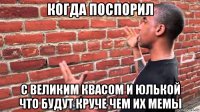 когда поспорил с великим квасом и юлькой что будут круче чем их мемы