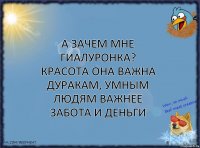 А зачем мне гиалуронка? Красота она важна дуракам, умным людям важнее забота и деньги